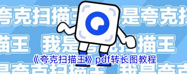 《夸克扫描王》PDF转长图详细教程：如何将PDF转换为长图