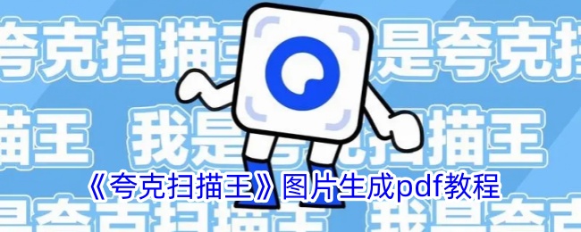 《夸克扫描王》图片生成PDF详细教程 | 如何使用夸克扫描王将图片转为PDF