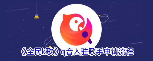 《全民K歌》Q音入驻歌手申请流程详解与操作指南