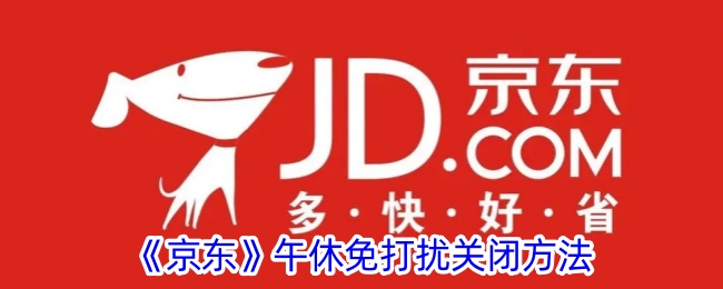 《京东午休免打扰关闭方法 | 如何在京东关闭午休免打扰功能》