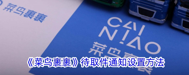 《菜鸟裹裹》待取件通知设置指南：如何开启待取件提醒功能