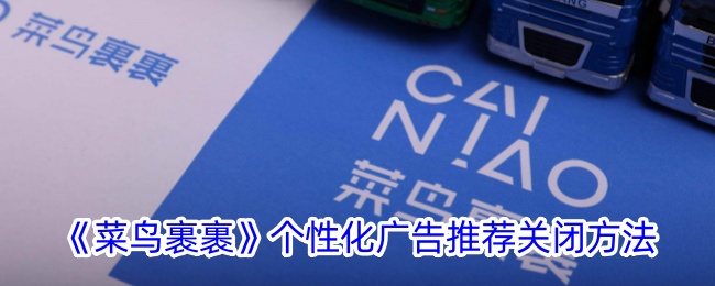 《菜鸟裹裹》个性化广告推荐关闭教程 | 如何关闭菜鸟裹裹个性化广告
