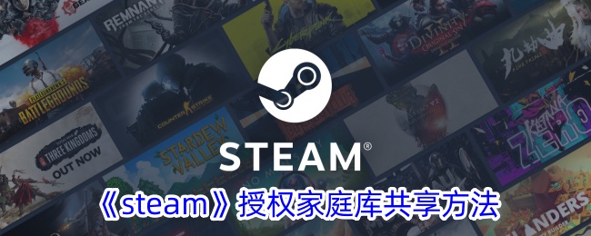 《Steam家庭库共享授权方法详解 | 如何进行Steam家庭共享》