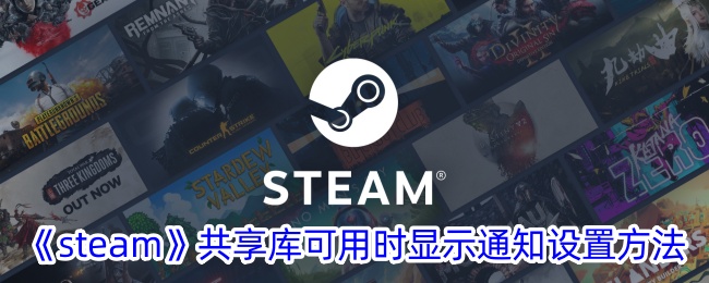 《Steam共享库可用时显示通知的设置方法》