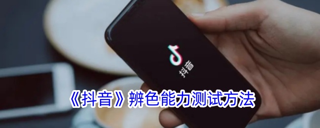 《抖音辨色能力测试方法及测试地点指南》