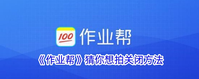 《作业帮》猜你想拍关闭方法详解 - 如何关闭作业帮猜你想拍功能