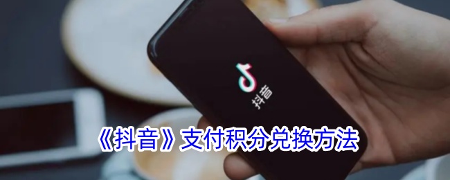 《抖音积分兑换方法详解｜如何在抖音支付积分兑换》