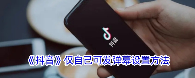 《抖音》如何设置仅自己可发弹幕？详细方法解析