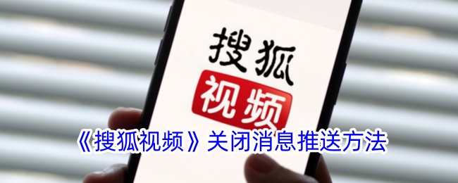 《搜狐视频》关闭消息推送与通知的详细步骤指南