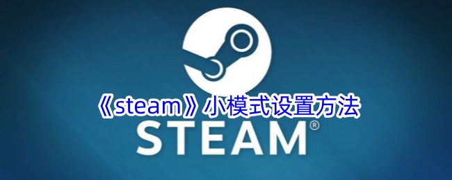 《Steam小模式设置攻略：如何轻松开启Steam小模式》