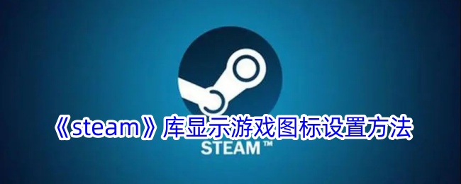 《Steam库游戏图标设置方法：解决Steam游戏仅显示文字的问题》