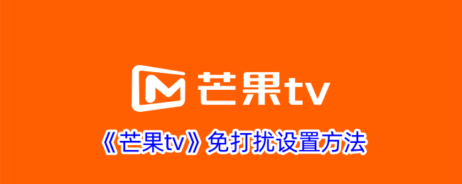 《芒果TV免打扰设置教程：如何开启免打扰模式》