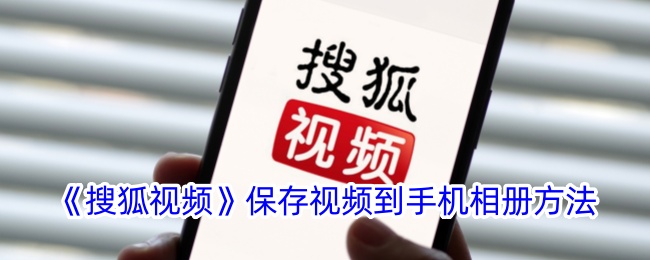 《搜狐视频》如何将视频保存到手机相册？详细下载步骤解析