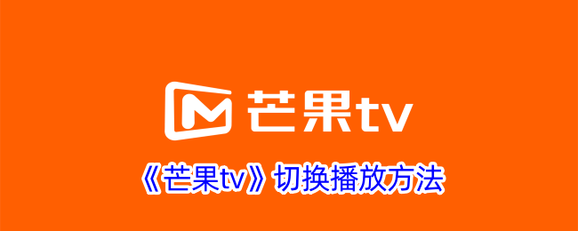 《芒果TV切换播放方法：如何更改播放模式》