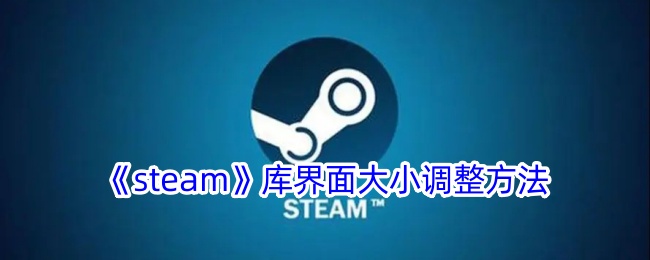 《Steam库界面大小调整教程：如何缩小Steam库》