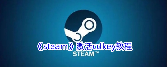 《Steam激活CDKey教程：如何顺利激活CDKey》
