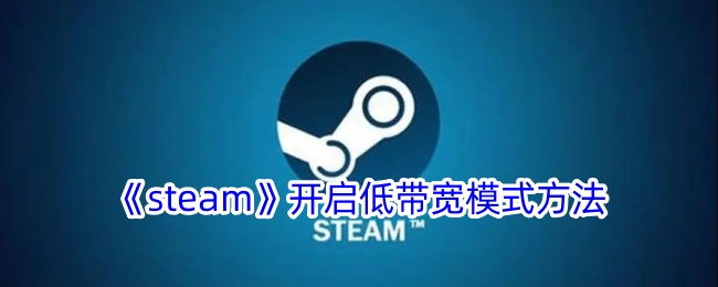 《Steam低带宽模式开启指南：如何设置Steam低带宽模式》