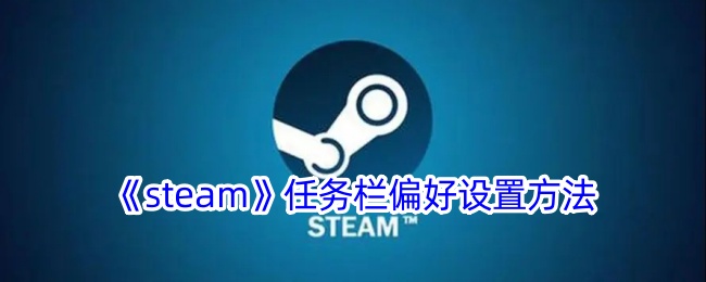 《Steam任务栏偏好设置指南：如何配置Steam任务栏偏好》