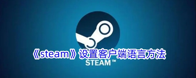 《Steam客户端语言设置方法：如何在Steam中更改语言》