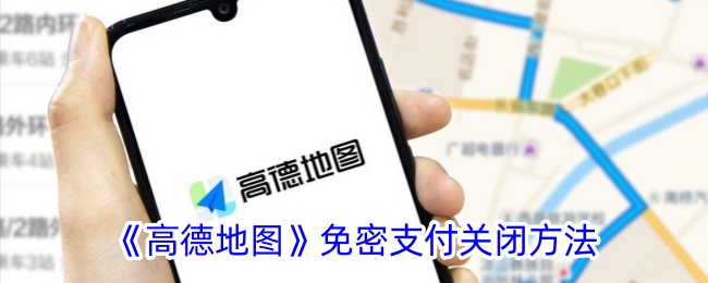《高德地图免密支付关闭方法及解除步骤指南》
