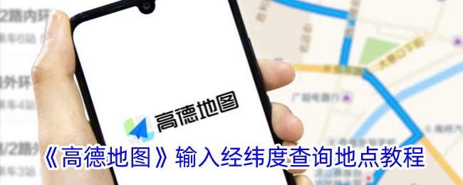 《高德地图经纬度查询地点教程:如何使用经纬度查找位置》