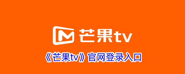 《芒果TV官网入口 - 最新登录指南与访问方法》