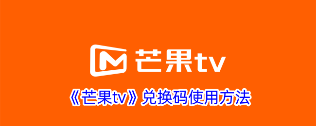《芒果TV兑换码使用方法及兑换地点指南》