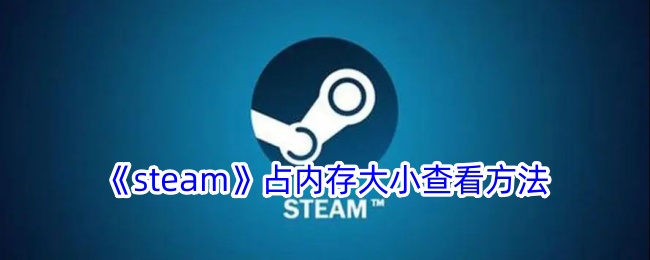 《Steam内存占用查看方法：如何查看Steam占用的内存大小》