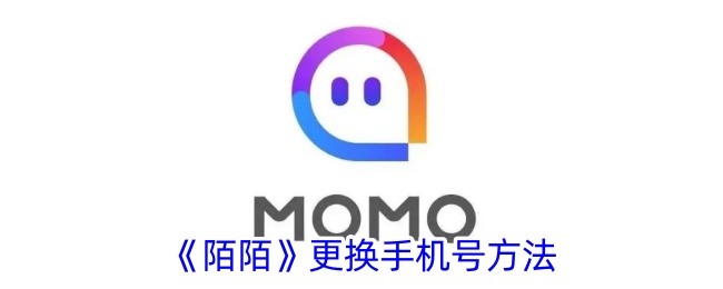 《陌陌更换手机号攻略：如何修改陌陌手机号》