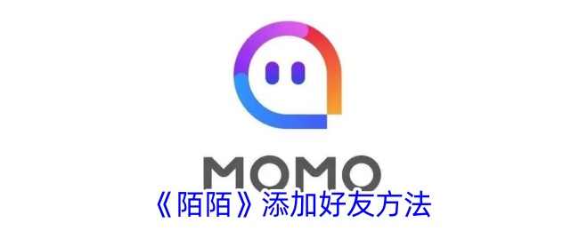 《陌陌添加好友教程：如何在陌陌上加好友》