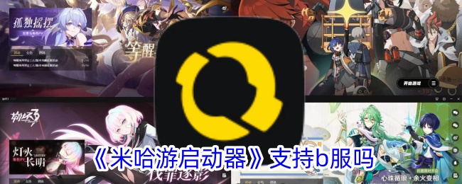《米哈游启动器是否支持b服？详解米哈游启动器与b服的兼容性》