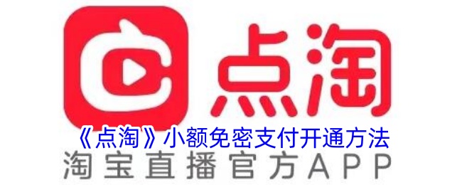 《点淘小额免密支付开通与设置指南》