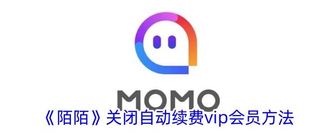 《陌陌VIP会员自动续费取消方法_如何关闭陌陌会员续费》