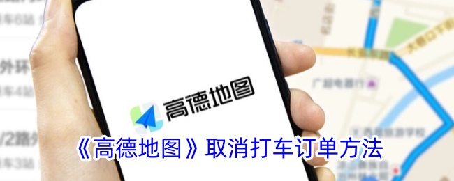 《高德地图打车订单取消方法指南_如何在高德地图中取消打车订单》