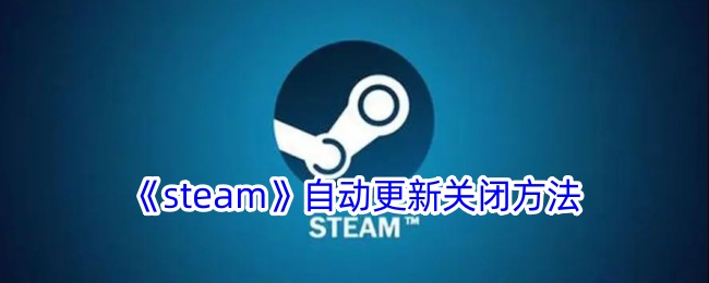 《Steam自动更新关闭方法指南 | 如何关闭Steam自动更新》