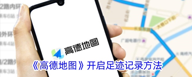 《高德地图足迹记录开启方法详解》