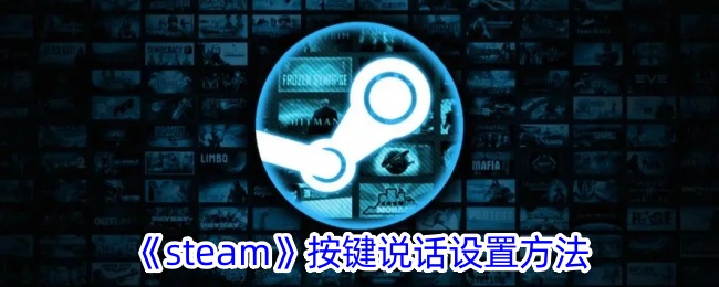 《Steam按键说话设置教程：如何配置Steam语音聊天按键》