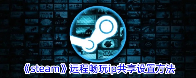 《Steam远程畅玩IP共享设置详解：如何共享IP》
