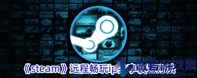 steam远程畅玩ip共享设置方法