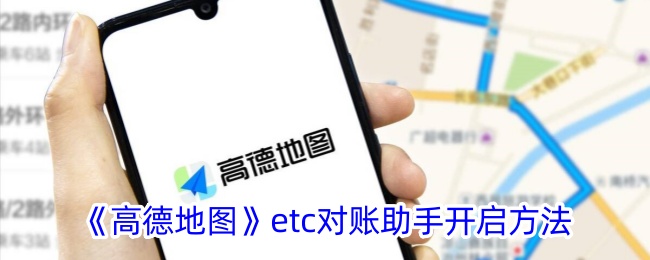 《高德地图ETC对账助手开启方法及使用指南》