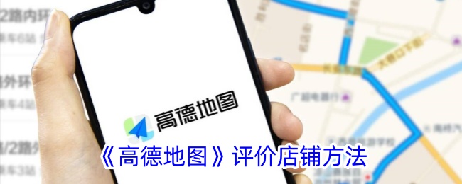 《高德地图店铺评价方法：如何在高德地图上评价店铺》