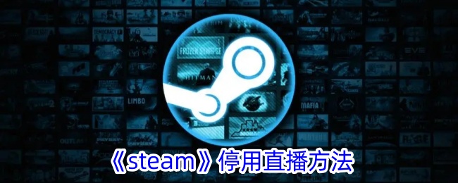 《如何在Steam上停用直播功能 | Steam直播关闭方法指南》