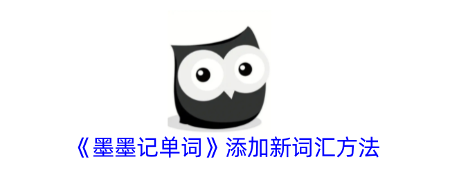 《墨墨记单词》如何添加新词汇？快速指南与方法解析