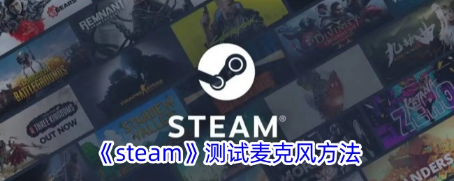 《Steam测试麦克风的详细方法 | 如何在Steam上试麦》