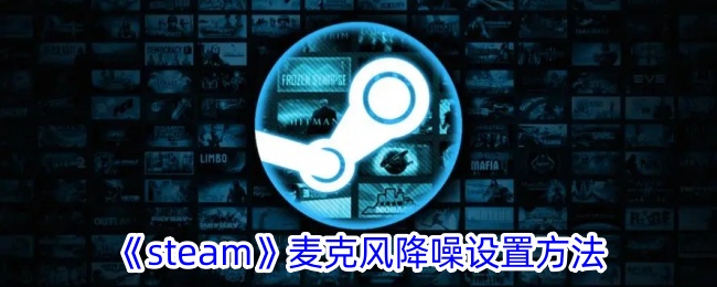 《Steam麦克风降噪设置指南：如何有效降低噪音》