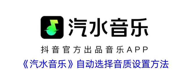 《汽水音乐音质自动选择设置指南_如何自动调整汽水音乐音质》