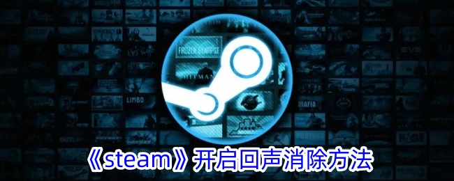 《Steam回声消除方法详解 | 如何在Steam上消除回声》