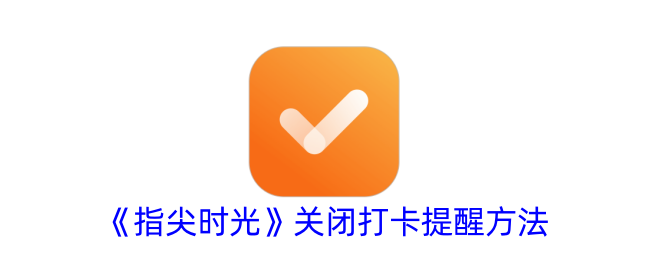 《指尖时光》打卡提醒关闭教程：如何关闭打卡提醒功能