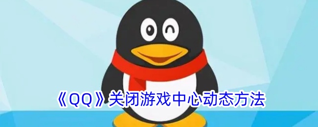 《QQ游戏中心动态关闭教程：如何关闭QQ游戏中心通知》