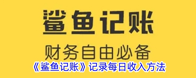 《鲨鱼记账：每日收入记录方法及使用指南》